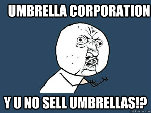 umbrella corporation y u no sell umbrellas!?  Y U No