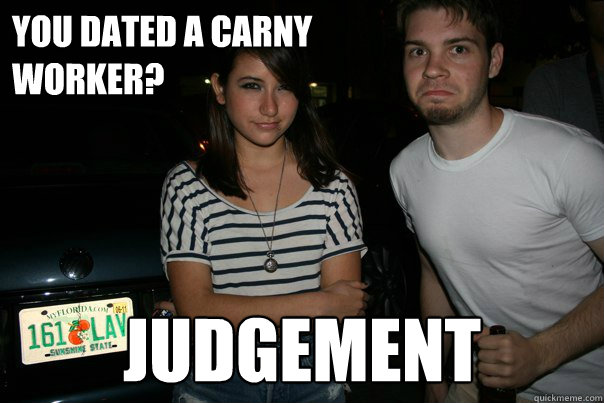 You dated a carny 
worker? judgement - You dated a carny 
worker? judgement  Steph Steph