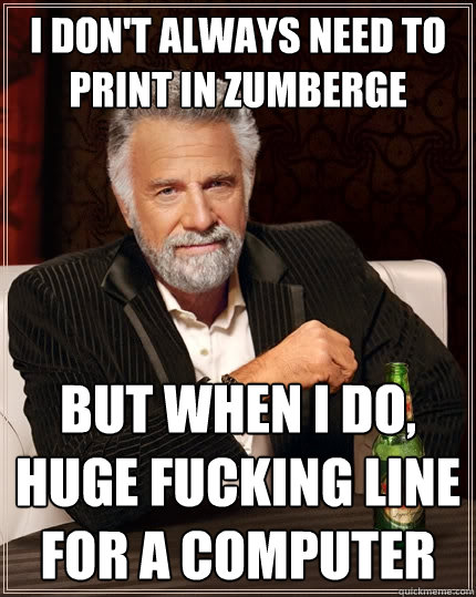 I don't always need to print in Zumberge but when I do, huge fucking line for a computer  - I don't always need to print in Zumberge but when I do, huge fucking line for a computer   The Most Interesting Man In The World