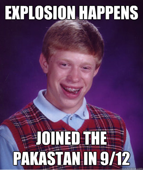 explosion happens joined the pakastan in 9/12  Bad Luck Brian