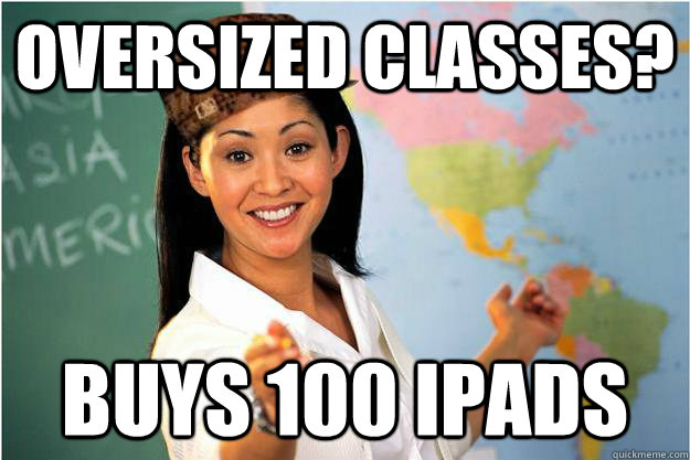 Oversized classes? buys 100 ipads - Oversized classes? buys 100 ipads  Scumbag Teacher