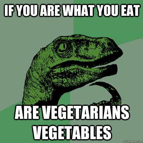 if you are what you eat are vegetarians vegetables - if you are what you eat are vegetarians vegetables  Philosoraptor
