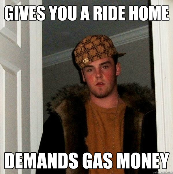 gives you a ride home demands gas money  Scumbag Steve