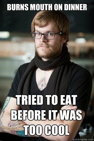 burns mouth on dinner tried to eat before it was too cool  Hipster Barista