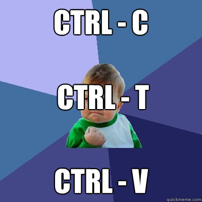 CTRL - C CTRL - V CTRL - T - CTRL - C CTRL - V CTRL - T  Success Kid