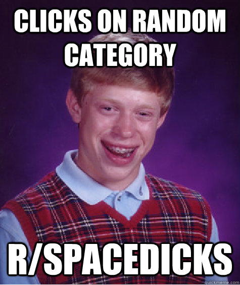 clicks on random category r/Spacedicks  Bad Luck Brian