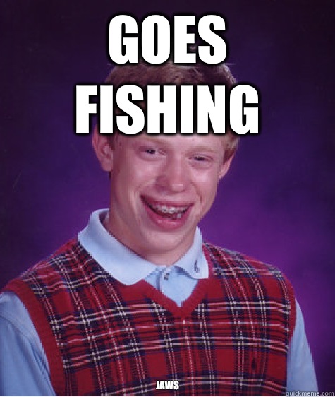 Goes fishing JAWS  Bad Luck Brian