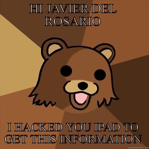 HI JAVIER DEL ROSARIO I HACKED YOU IPAD TO GET THIS INFORMATION Pedobear