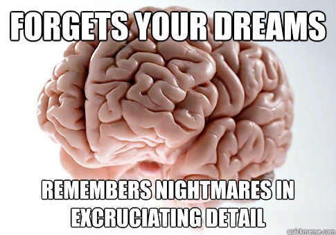 Forgets your dreams remembers nightmares in excruciating detail  Scumbag Brain