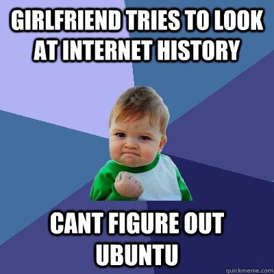 Girlfriend tries to look at internet history cant figure out Ubuntu  Success Kid