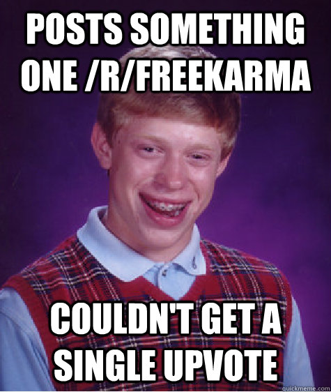 Posts Something one /r/Freekarma couldn't get a single upvote - Posts Something one /r/Freekarma couldn't get a single upvote  Bad Luck Brian