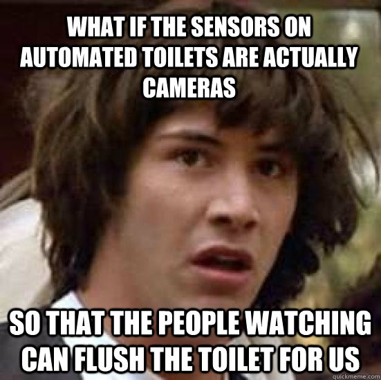 what if the sensors on automated toilets are actually cameras so that the people watching can flush the toilet for us - what if the sensors on automated toilets are actually cameras so that the people watching can flush the toilet for us  conspiracy keanu