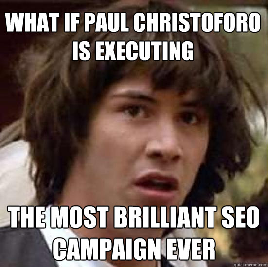 What if Paul Christoforo is executing the most brilliant SEO campaign ever  conspiracy keanu