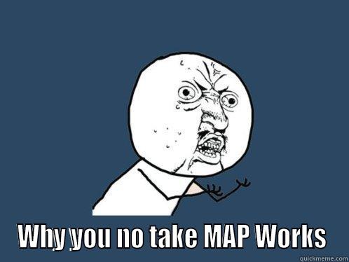  WHY YOU NO TAKE MAP WORKS Y U No