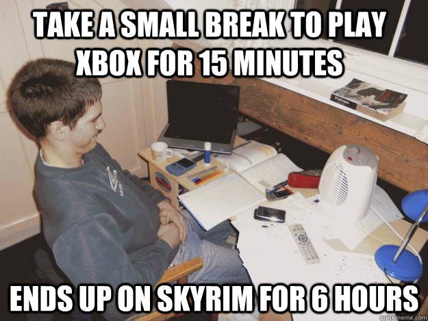 Take a small break to play xbox for 15 minutes ends up on skyrim for 6 hours  