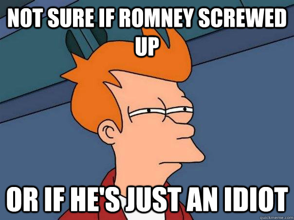 NOT SURE IF romney screwed up OR If he's just an idiot  Futurama Fry