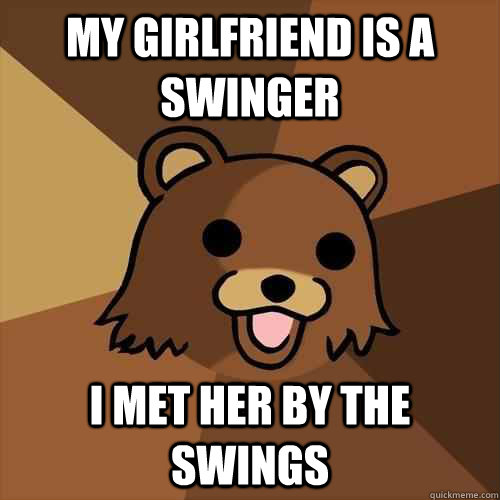 my girlfriend is a swinger i met her by the swings  Pedobear