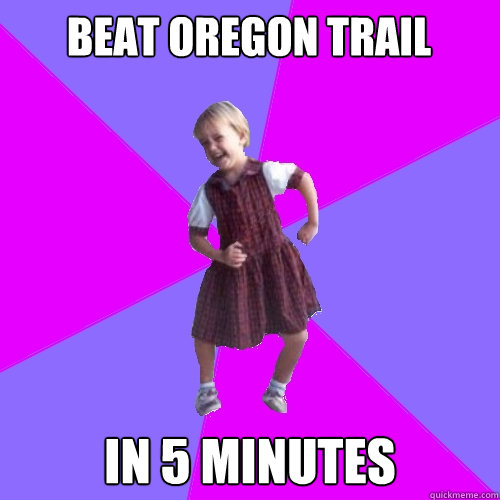 beat oregon trail in 5 minutes  Socially awesome kindergartener