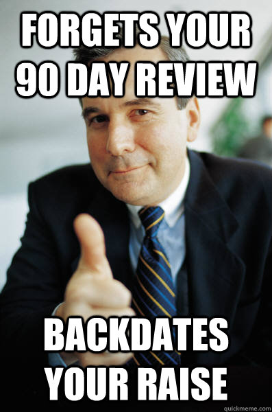 Forgets your 90 day review Backdates your raise - Forgets your 90 day review Backdates your raise  Good Guy Boss