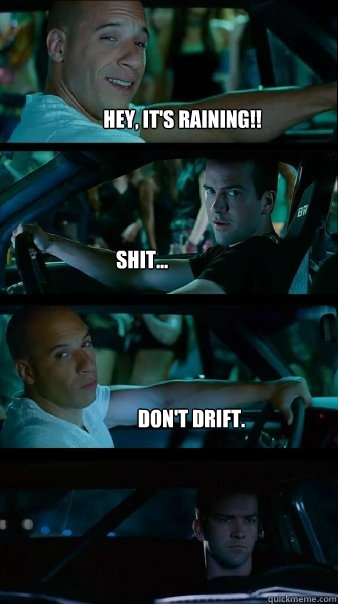 Hey, it's raining!! Shit... Don't drift.  Fast and Furious