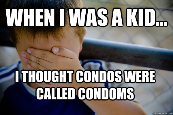 WHEN I WAS A KID... I thought condos were called condoms  Confession kid