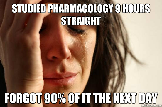 Studied pharmacology 9 hours straight Forgot 90% of it the next day   First World Problems