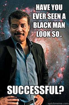 Have you ever seen a black man look so.. Successful?  Neil deGrasse Tyson