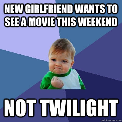 New girlfriend wants to see a movie this weekend NOT TWILIGHT  Success Kid