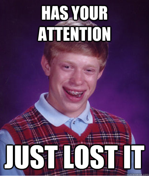 Has your attention just lost it  Bad Luck Brian