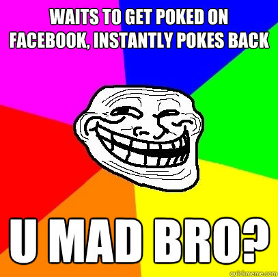 waits to get poked on facebook, instantly pokes back u mad bro?  Troll Face