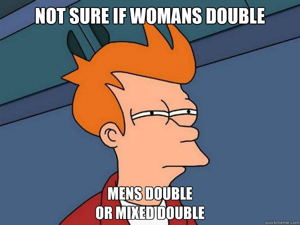 Not sure if Womans Double Mens Double
Or Mixed DOuble - Not sure if Womans Double Mens Double
Or Mixed DOuble  Futurama Fry