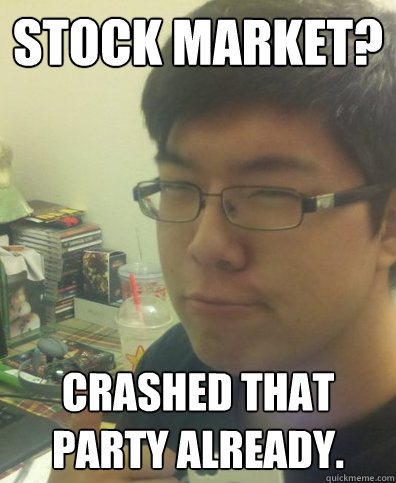 Stock Market? Crashed that party already.  