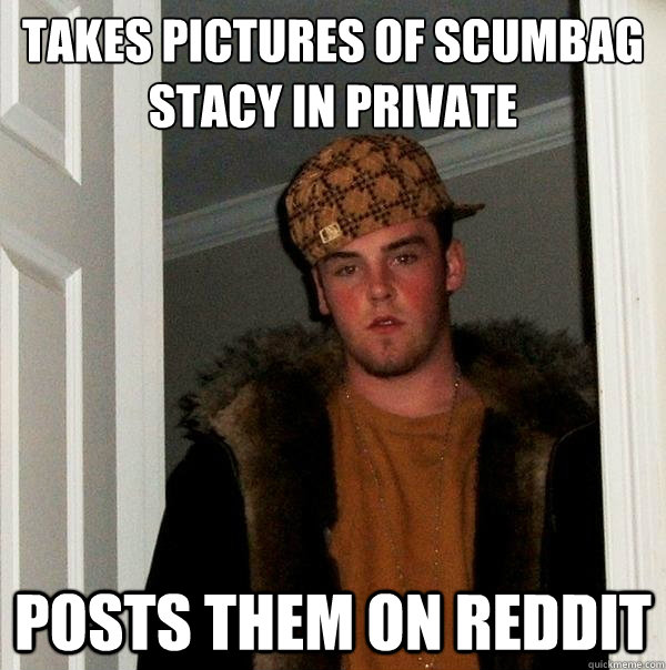 Takes pictures of Scumbag Stacy in private Posts them on Reddit - Takes pictures of Scumbag Stacy in private Posts them on Reddit  Scumbag Steve