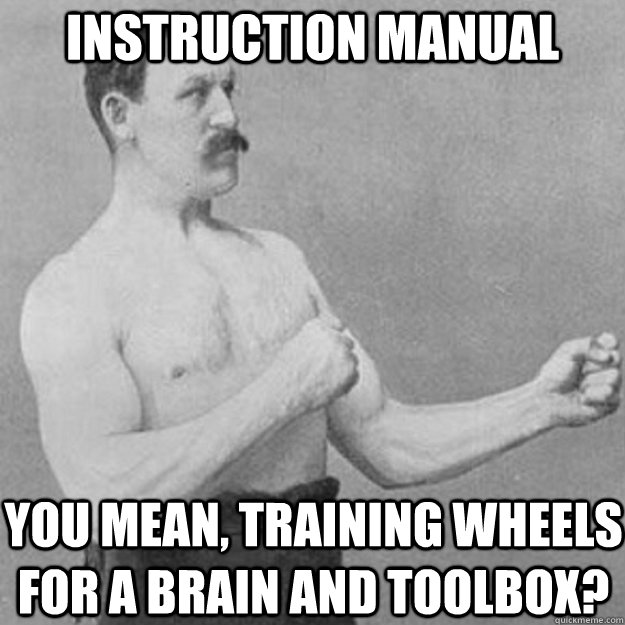 instruction manual you mean, training wheels for a brain and toolbox? - instruction manual you mean, training wheels for a brain and toolbox?  overly manly man