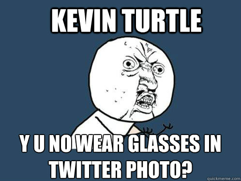 KEVIN TURTLE Y U NO WEAR GLASSES IN twitter PHOTO?  Y U No