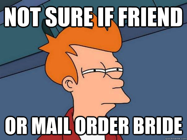 not sure if friend  or mail order bride  Futurama Fry