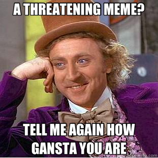 A THREATENING MEME? TELL ME AGAIN HOW GANSTA YOU ARE  Creepy Wonka