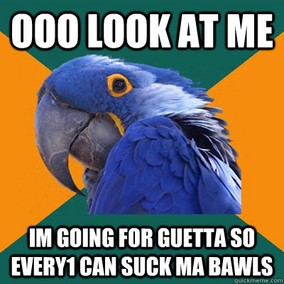 ooo look at me im going for guetta so every1 can suck ma bawls - ooo look at me im going for guetta so every1 can suck ma bawls  Paranoid Parrot