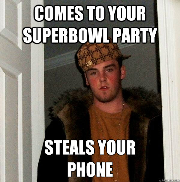 Comes to your superbowl party Steals your 
phone   Scumbag Steve