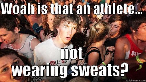 athletes always wear sweats - WOAH IS THAT AN ATHLETE...  NOT WEARING SWEATS?  Sudden Clarity Clarence