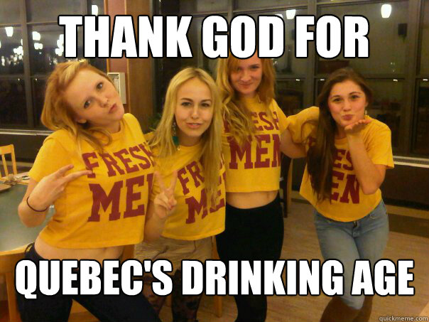 thank god for  quebec's drinking age  Gardner