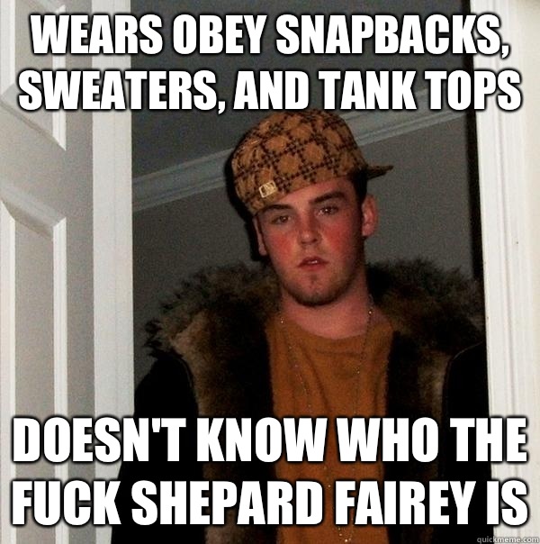 Wears obey snapbacks, sweaters, and tank tops Doesn't know who the fuck shepard fairey is - Wears obey snapbacks, sweaters, and tank tops Doesn't know who the fuck shepard fairey is  Scumbag Steve