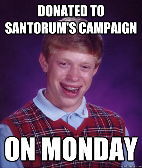 Donated to Santorum's campaign On Monday  Bad Luck Brian