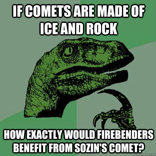 If comets are made of ice and rock how exactly would firebenders benefit from Sozin's comet? - If comets are made of ice and rock how exactly would firebenders benefit from Sozin's comet?  Philosoraptor