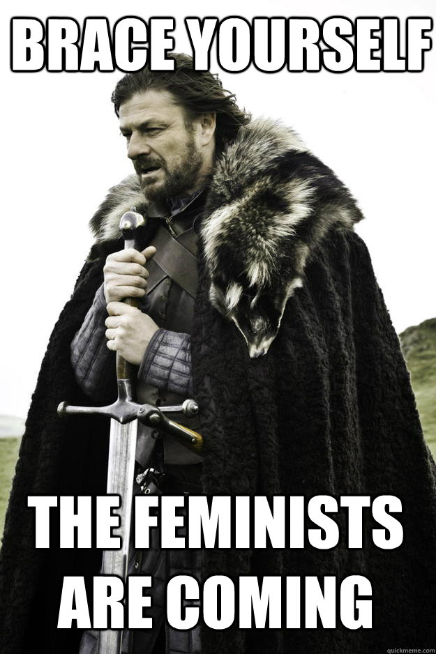 Brace yourself The feminists are coming  Winter is coming