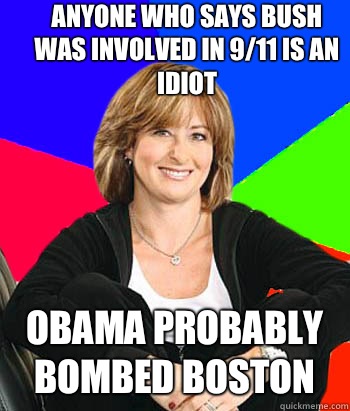 Anyone who says Bush was involved in 9/11 is an idiot Obama probably bombed Boston  Sheltering Suburban Mom