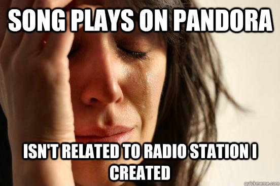 Song plays on Pandora Isn't related to radio station I created - Song plays on Pandora Isn't related to radio station I created  First World Problems