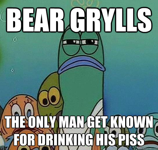 Bear Grylls  The Only Man Get Known For Drinking His Piss  Serious fish SpongeBob