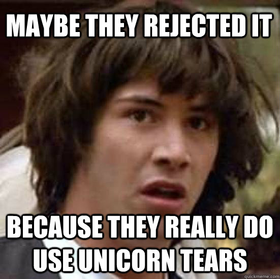 Maybe they rejected it Because they really do use unicorn tears  conspiracy keanu