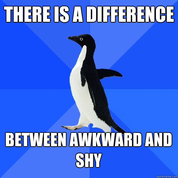 there is a difference  between awkward and shy  Socially Awkward Penguin